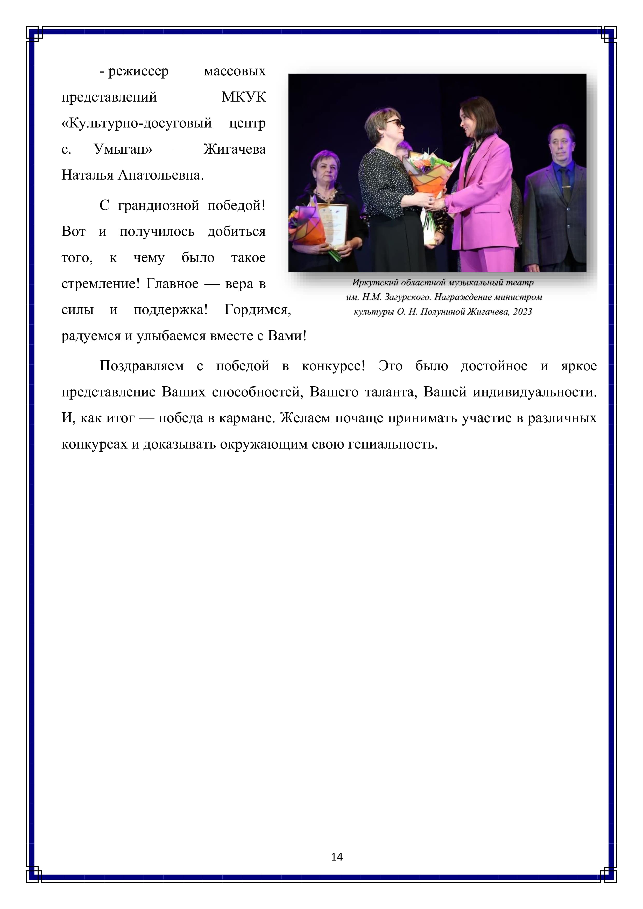 - режиссер массовых представлений МКУК «Культурно-досуговый центр с. Умыган» Жигачева Наталья Анатольевна.

С грандиозной победой! Вот и получилось добиться того, к чему было такое стремление! Главное — вера в
силы и поддержка! Гордимся, радуемся и улыбаемся вместе с Вами!

Поздравляем с победой в конкурсе! Это было достойное и яркое представление Ваших способностей, Вашего таланта, Вашей индивидуальности. И, как итог — победа в кармане. Желаем почаще принимать участие в различных конкурсах и доказывать окружающим свою гениальность.

14