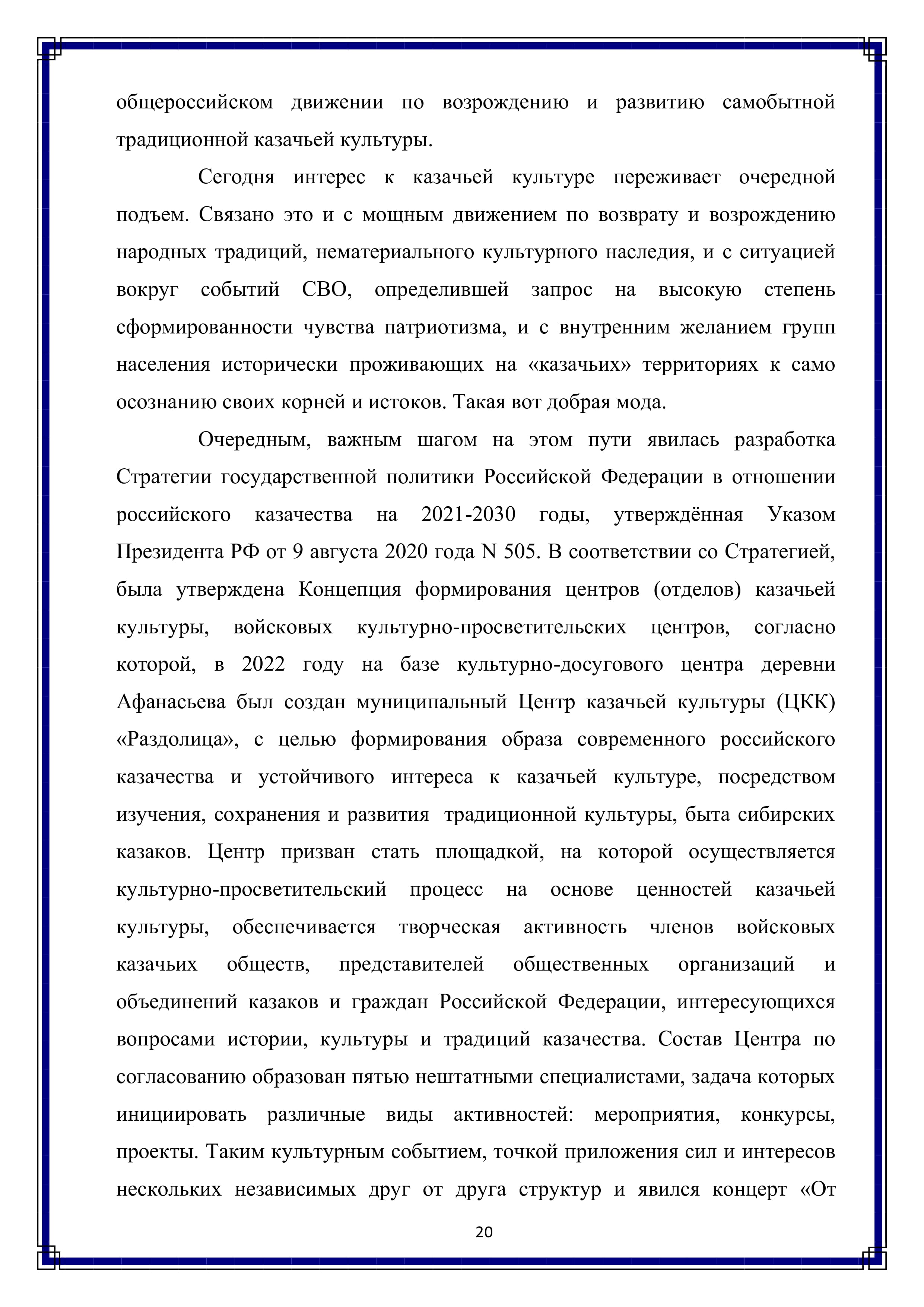 общероссийском движении по возрождению и развитию самобытной традиционной казачьей культуры.

Сегодня интерес к казачьей культуре переживает очередной подъем. Связано это и с мощным движением по возврату и возрождению народных традиций, нематериального культурного наследия, и с ситуацией вокруг событий СВО, определившей запрос на высокую степень сформированности чувства патриотизма, и с внутренним желанием групп населения исторически проживающих на «казачьих» территориях к само осознанию своих корней и истоков. Такая вот добрая мода.

Очередным, важным шагом на этом пути явилась разработка Стратегии государственной политики Российской Федерации в отношении российского казачества на 2021-2030 годы, утверждённая Указом Президента РФ от 9 августа 2020 года N 505. В соответствии со Стратегией, была утверждена Концепция формирования центров (отделов) казачьей культуры, войсковых культурно-просветительских центров, согласно которой, в 2022 году на базе культурно-досугового центра деревни Афанасьева был создан муниципальный Центр казачьей культуры (ЦКК) «Раздолица», с целью формирования образа современного российского казачества и устойчивого интереса к казачьей культуре, посредством изучения, сохранения и развития традиционной культуры, быта сибирских казаков. Центр призван стать площадкой, на которой осуществляется культурно-просветительский процесс на основе ценностей казачьей культуры, обеспечивается творческая активность членов войсковых казачьих обществ, представителей общественных организаций и объединений казаков и граждан Российской Федерации, интересующихся вопросами истории, культуры и традиций казачества. Состав Центра по согласованию образован пятью нештатными специалистами, задача которых инициировать различные виды активностей: мероприятия, конкурсы, проекты. Таким культурным событием, точкой приложения сил и интересов нескольких независимых Друг от друга структур и явился концерт «От

20